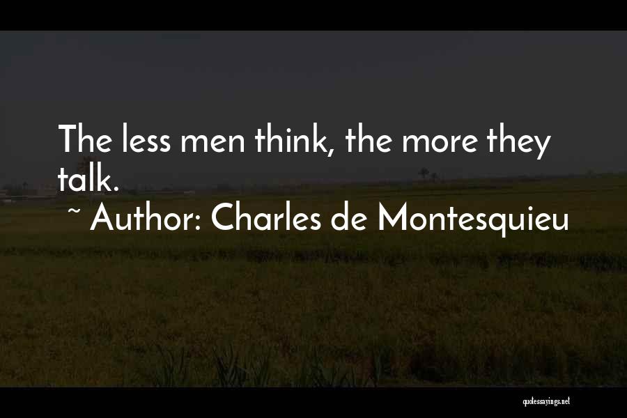 Charles De Montesquieu Quotes: The Less Men Think, The More They Talk.