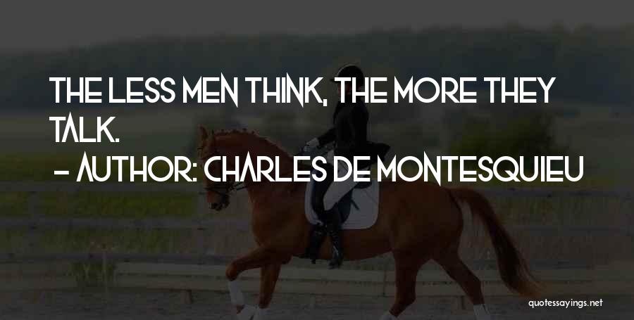 Charles De Montesquieu Quotes: The Less Men Think, The More They Talk.