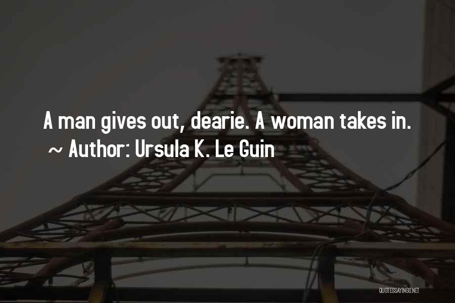 Ursula K. Le Guin Quotes: A Man Gives Out, Dearie. A Woman Takes In.