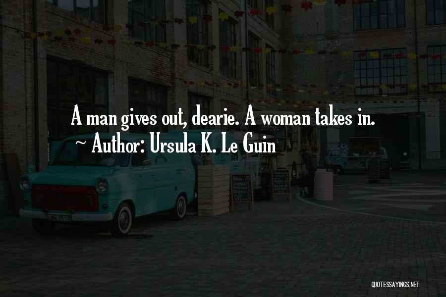 Ursula K. Le Guin Quotes: A Man Gives Out, Dearie. A Woman Takes In.