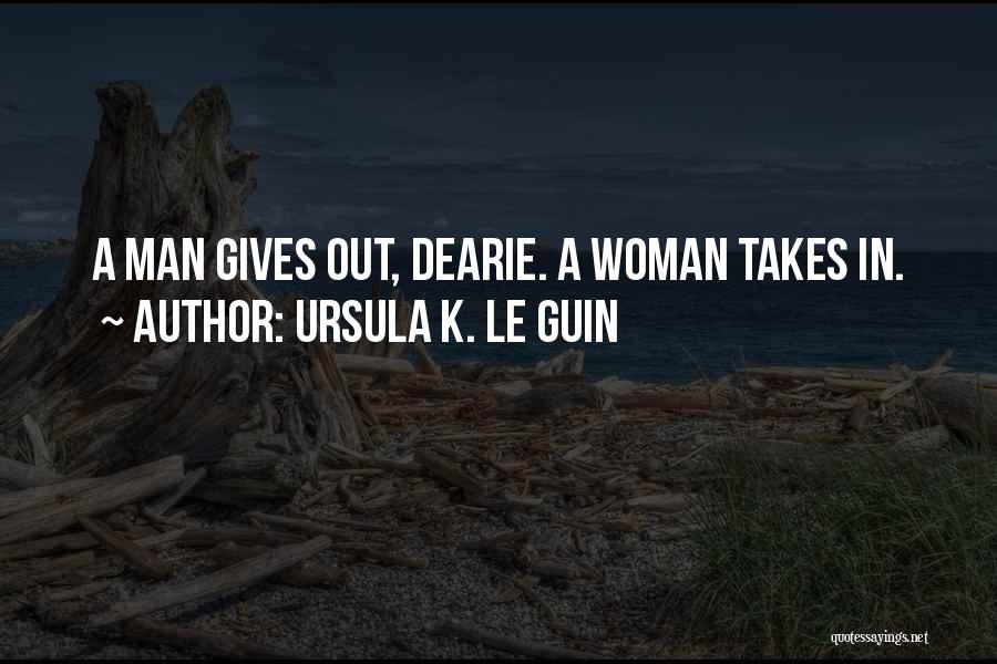 Ursula K. Le Guin Quotes: A Man Gives Out, Dearie. A Woman Takes In.