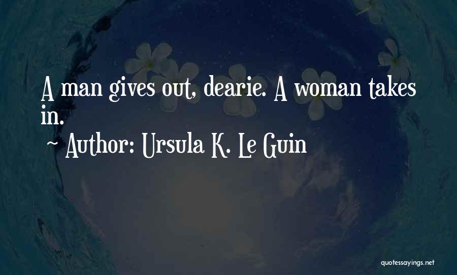Ursula K. Le Guin Quotes: A Man Gives Out, Dearie. A Woman Takes In.