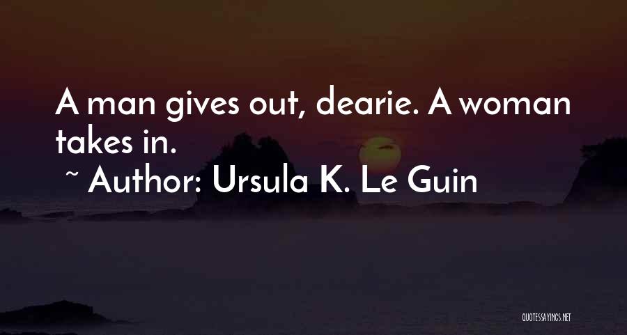 Ursula K. Le Guin Quotes: A Man Gives Out, Dearie. A Woman Takes In.