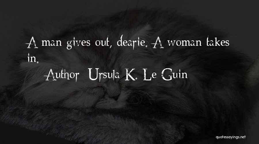 Ursula K. Le Guin Quotes: A Man Gives Out, Dearie. A Woman Takes In.