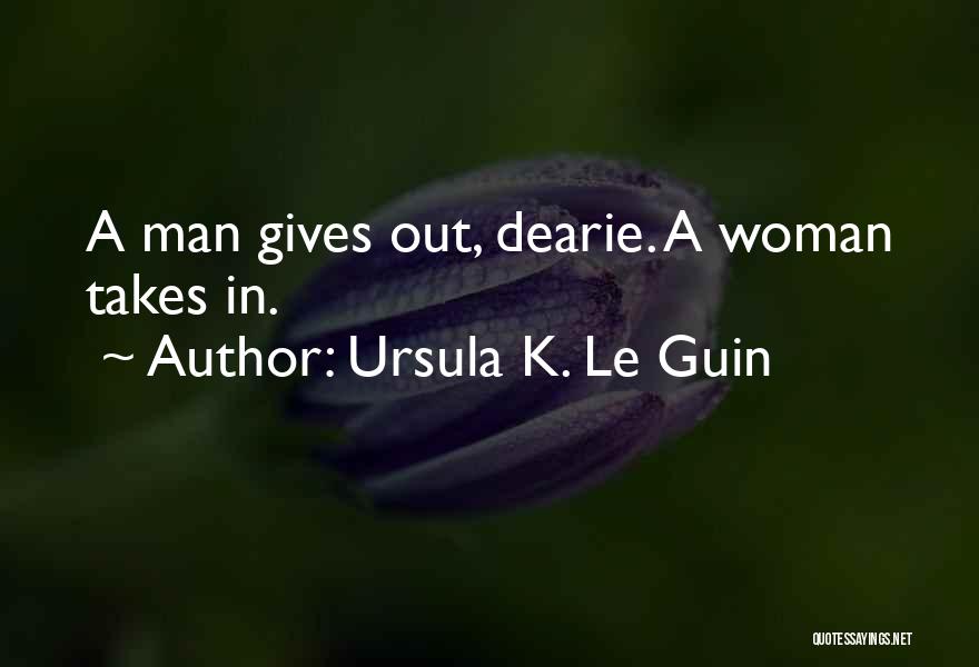 Ursula K. Le Guin Quotes: A Man Gives Out, Dearie. A Woman Takes In.