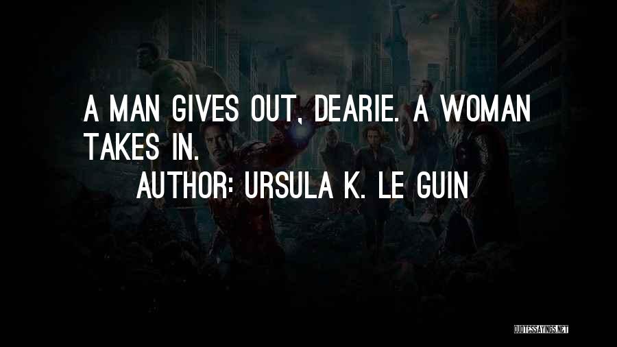 Ursula K. Le Guin Quotes: A Man Gives Out, Dearie. A Woman Takes In.