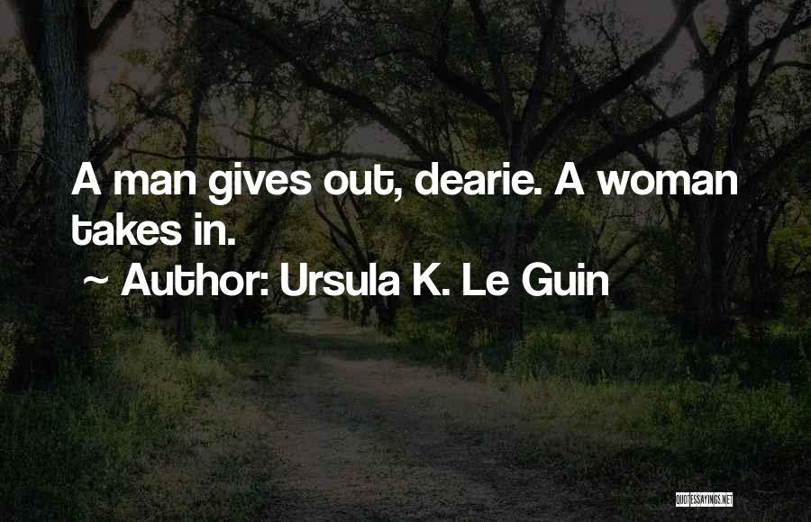 Ursula K. Le Guin Quotes: A Man Gives Out, Dearie. A Woman Takes In.