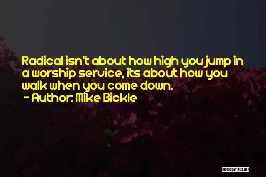 Mike Bickle Quotes: Radical Isn't About How High You Jump In A Worship Service, Its About How You Walk When You Come Down.