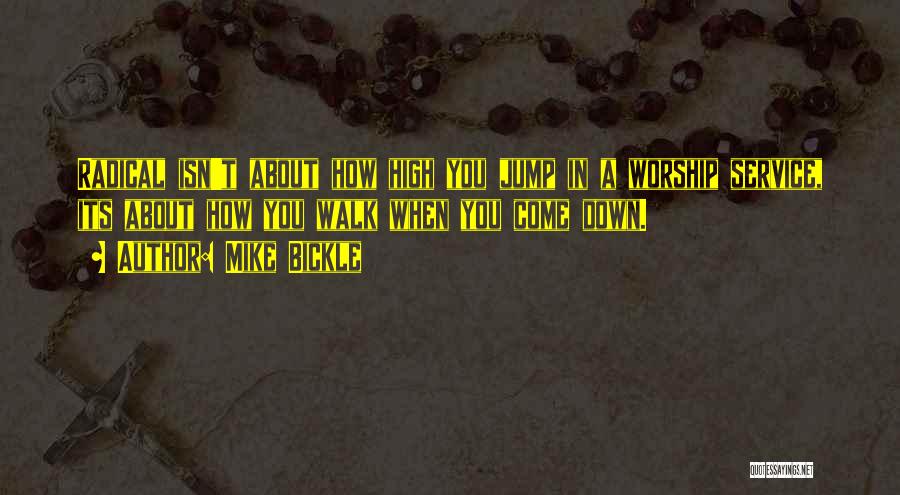 Mike Bickle Quotes: Radical Isn't About How High You Jump In A Worship Service, Its About How You Walk When You Come Down.