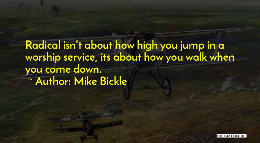 Mike Bickle Quotes: Radical Isn't About How High You Jump In A Worship Service, Its About How You Walk When You Come Down.