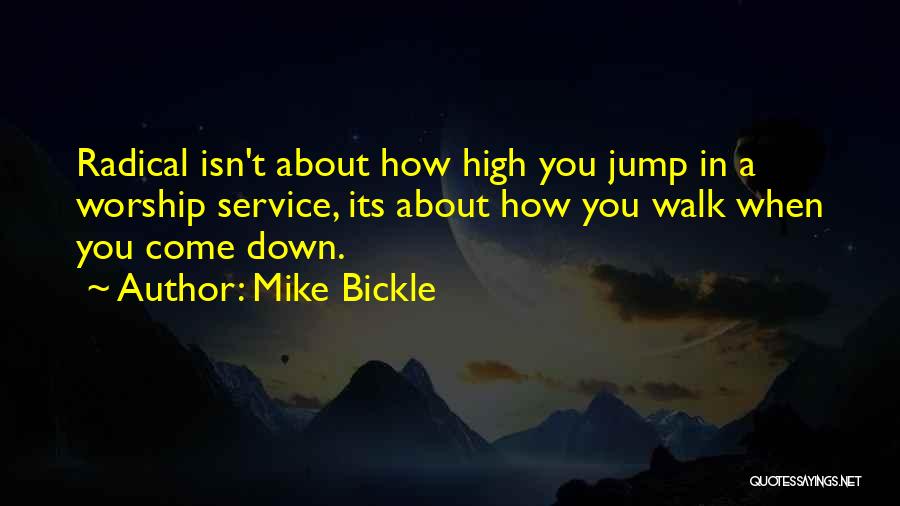 Mike Bickle Quotes: Radical Isn't About How High You Jump In A Worship Service, Its About How You Walk When You Come Down.