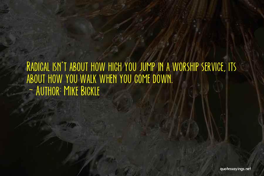 Mike Bickle Quotes: Radical Isn't About How High You Jump In A Worship Service, Its About How You Walk When You Come Down.