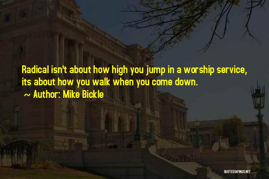 Mike Bickle Quotes: Radical Isn't About How High You Jump In A Worship Service, Its About How You Walk When You Come Down.