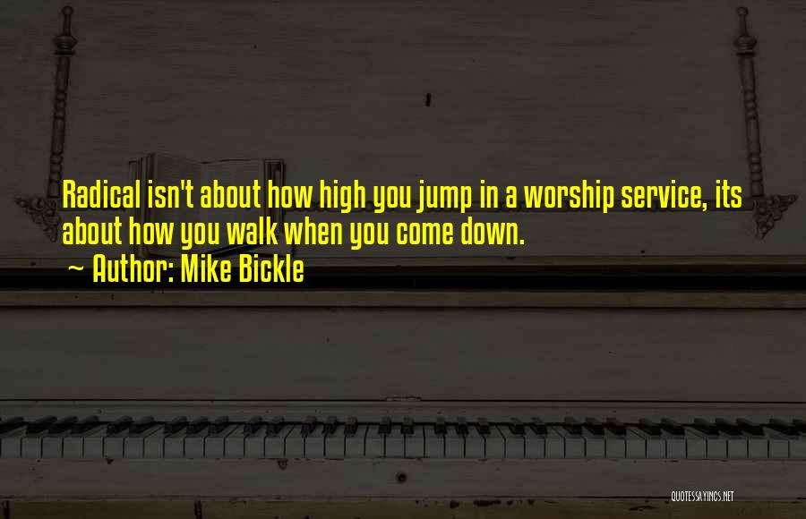 Mike Bickle Quotes: Radical Isn't About How High You Jump In A Worship Service, Its About How You Walk When You Come Down.