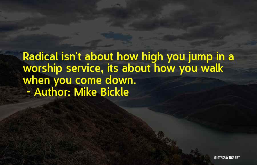 Mike Bickle Quotes: Radical Isn't About How High You Jump In A Worship Service, Its About How You Walk When You Come Down.