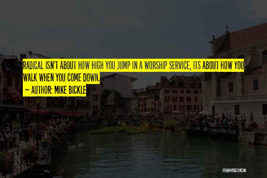 Mike Bickle Quotes: Radical Isn't About How High You Jump In A Worship Service, Its About How You Walk When You Come Down.