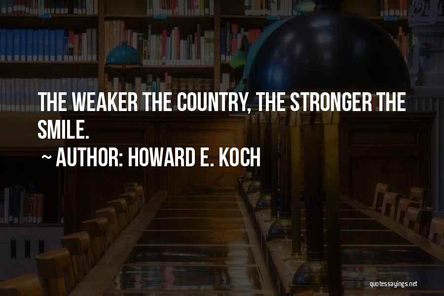 Howard E. Koch Quotes: The Weaker The Country, The Stronger The Smile.