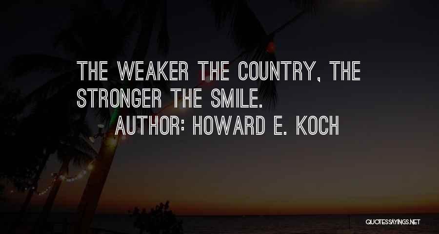 Howard E. Koch Quotes: The Weaker The Country, The Stronger The Smile.