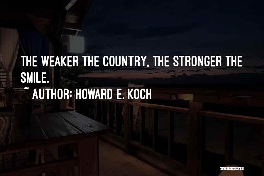 Howard E. Koch Quotes: The Weaker The Country, The Stronger The Smile.