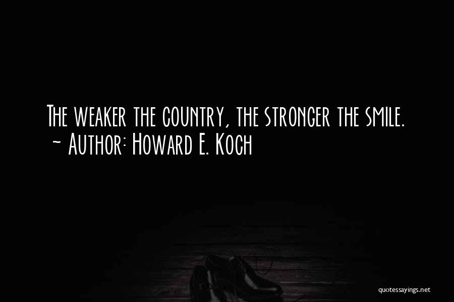 Howard E. Koch Quotes: The Weaker The Country, The Stronger The Smile.