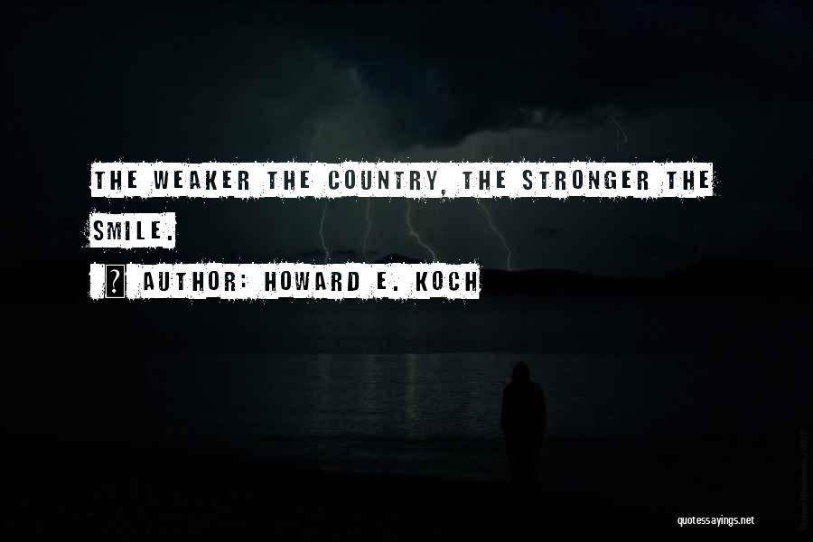 Howard E. Koch Quotes: The Weaker The Country, The Stronger The Smile.