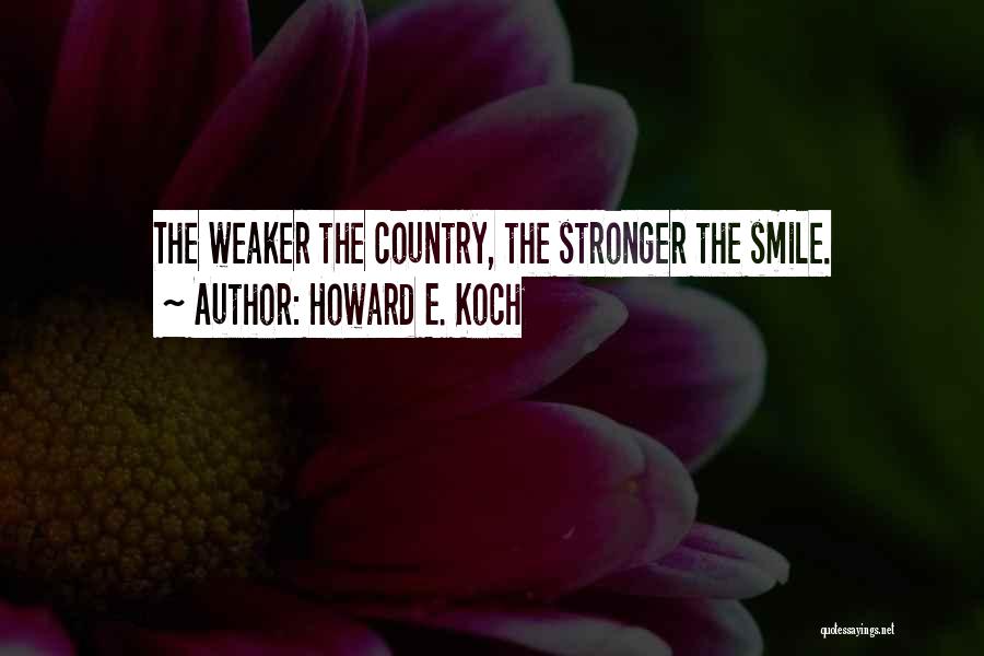 Howard E. Koch Quotes: The Weaker The Country, The Stronger The Smile.
