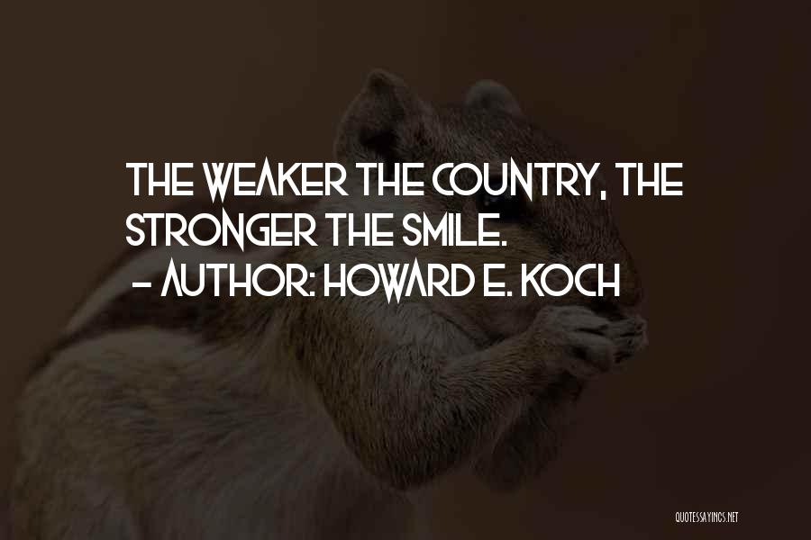 Howard E. Koch Quotes: The Weaker The Country, The Stronger The Smile.