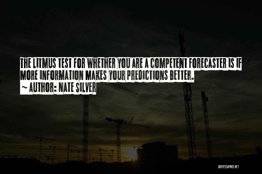 Nate Silver Quotes: The Litmus Test For Whether You Are A Competent Forecaster Is If More Information Makes Your Predictions Better.