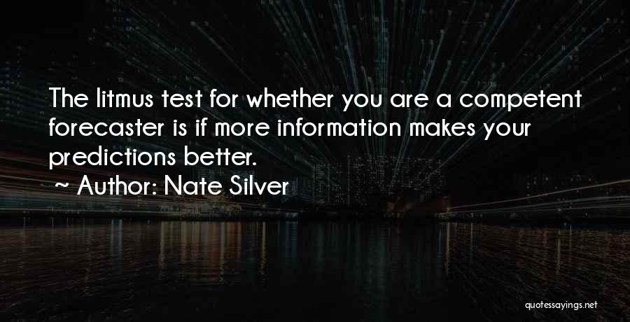 Nate Silver Quotes: The Litmus Test For Whether You Are A Competent Forecaster Is If More Information Makes Your Predictions Better.