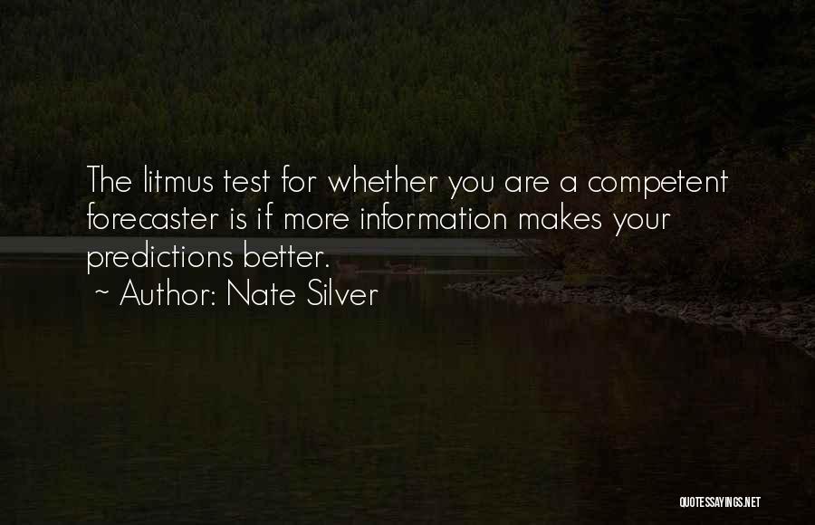 Nate Silver Quotes: The Litmus Test For Whether You Are A Competent Forecaster Is If More Information Makes Your Predictions Better.