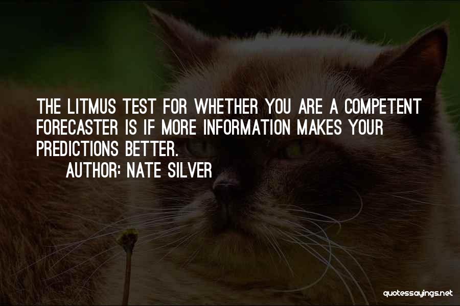 Nate Silver Quotes: The Litmus Test For Whether You Are A Competent Forecaster Is If More Information Makes Your Predictions Better.