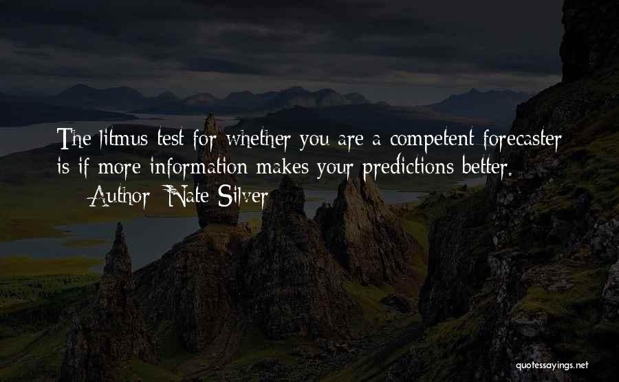 Nate Silver Quotes: The Litmus Test For Whether You Are A Competent Forecaster Is If More Information Makes Your Predictions Better.