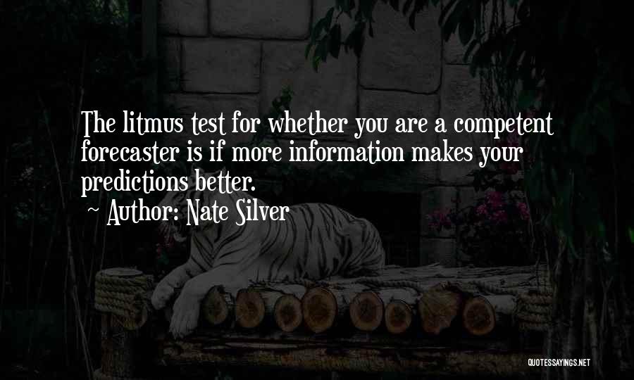 Nate Silver Quotes: The Litmus Test For Whether You Are A Competent Forecaster Is If More Information Makes Your Predictions Better.