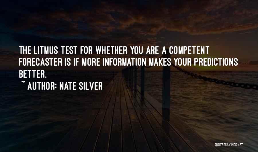 Nate Silver Quotes: The Litmus Test For Whether You Are A Competent Forecaster Is If More Information Makes Your Predictions Better.