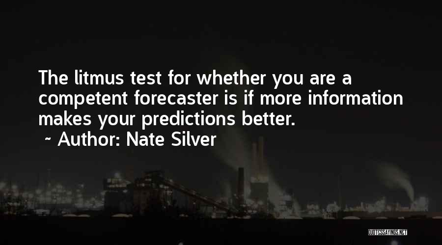 Nate Silver Quotes: The Litmus Test For Whether You Are A Competent Forecaster Is If More Information Makes Your Predictions Better.