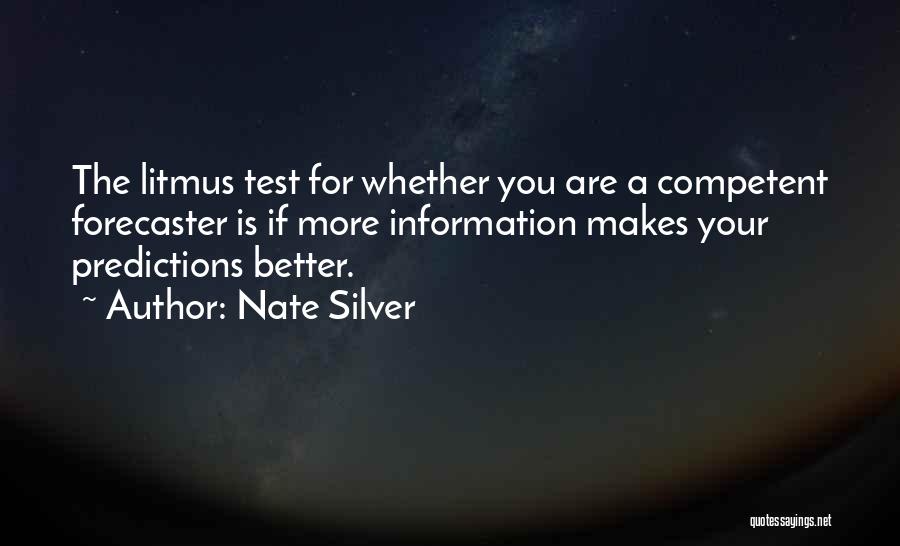 Nate Silver Quotes: The Litmus Test For Whether You Are A Competent Forecaster Is If More Information Makes Your Predictions Better.