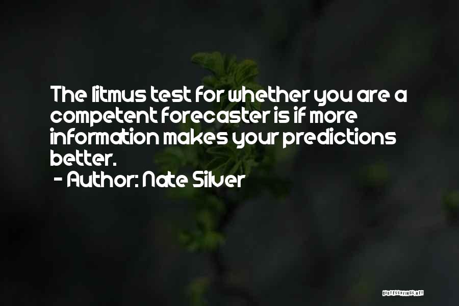 Nate Silver Quotes: The Litmus Test For Whether You Are A Competent Forecaster Is If More Information Makes Your Predictions Better.