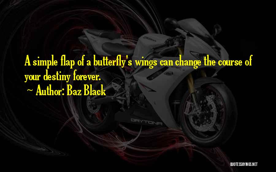 Baz Black Quotes: A Simple Flap Of A Butterfly's Wings Can Change The Course Of Your Destiny Forever.