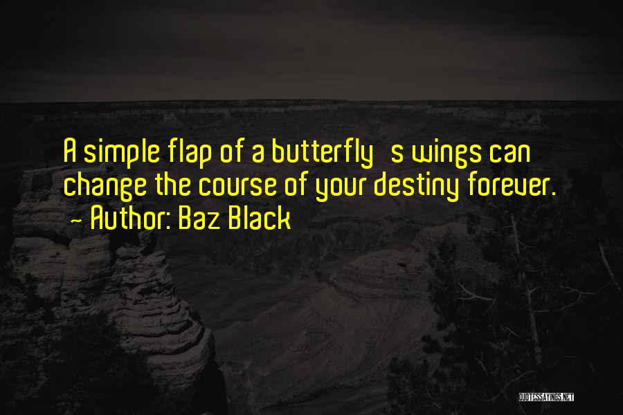 Baz Black Quotes: A Simple Flap Of A Butterfly's Wings Can Change The Course Of Your Destiny Forever.