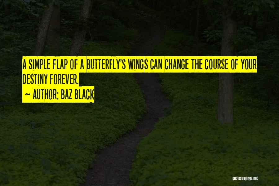 Baz Black Quotes: A Simple Flap Of A Butterfly's Wings Can Change The Course Of Your Destiny Forever.