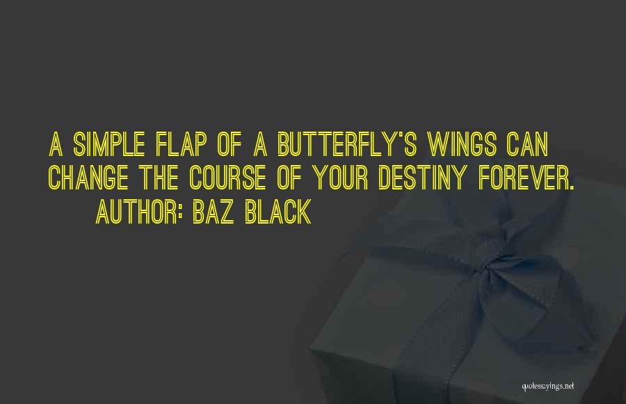 Baz Black Quotes: A Simple Flap Of A Butterfly's Wings Can Change The Course Of Your Destiny Forever.