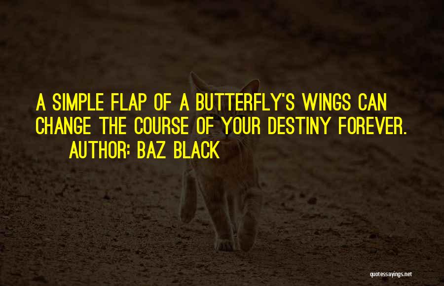 Baz Black Quotes: A Simple Flap Of A Butterfly's Wings Can Change The Course Of Your Destiny Forever.