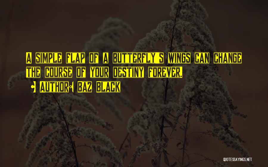 Baz Black Quotes: A Simple Flap Of A Butterfly's Wings Can Change The Course Of Your Destiny Forever.