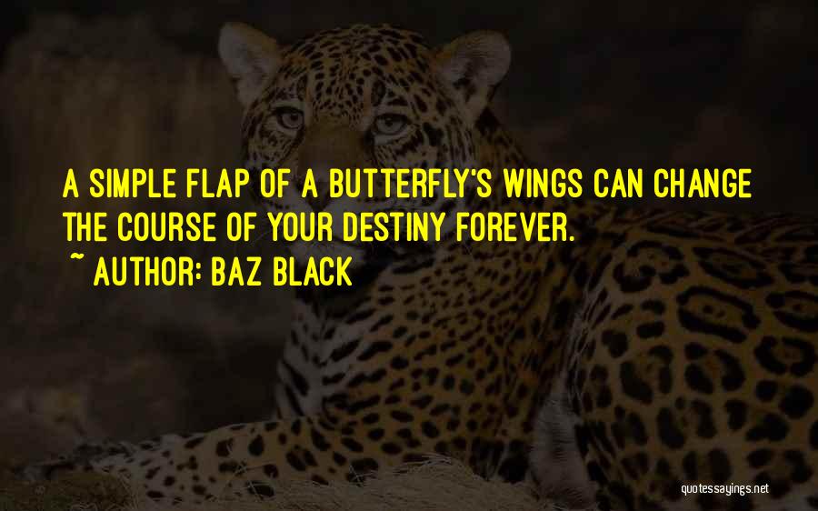 Baz Black Quotes: A Simple Flap Of A Butterfly's Wings Can Change The Course Of Your Destiny Forever.