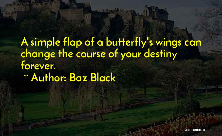 Baz Black Quotes: A Simple Flap Of A Butterfly's Wings Can Change The Course Of Your Destiny Forever.