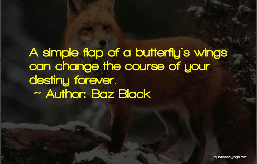 Baz Black Quotes: A Simple Flap Of A Butterfly's Wings Can Change The Course Of Your Destiny Forever.