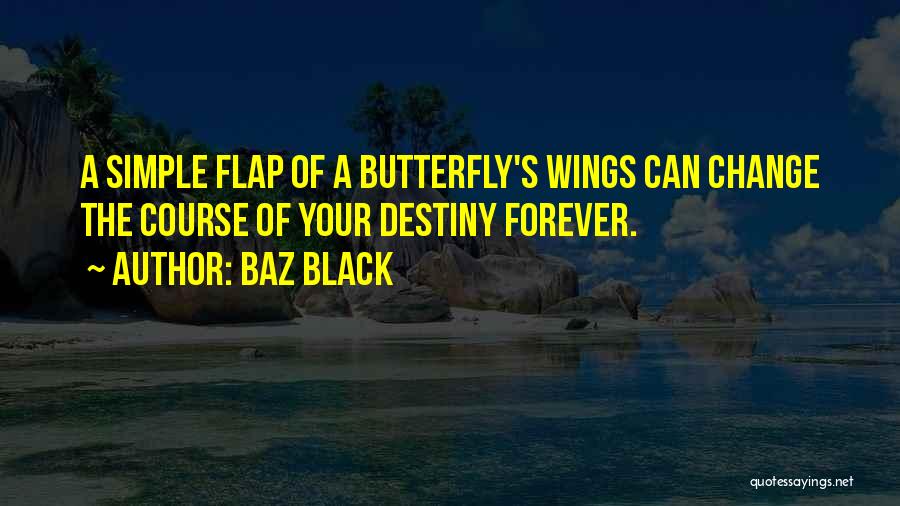 Baz Black Quotes: A Simple Flap Of A Butterfly's Wings Can Change The Course Of Your Destiny Forever.