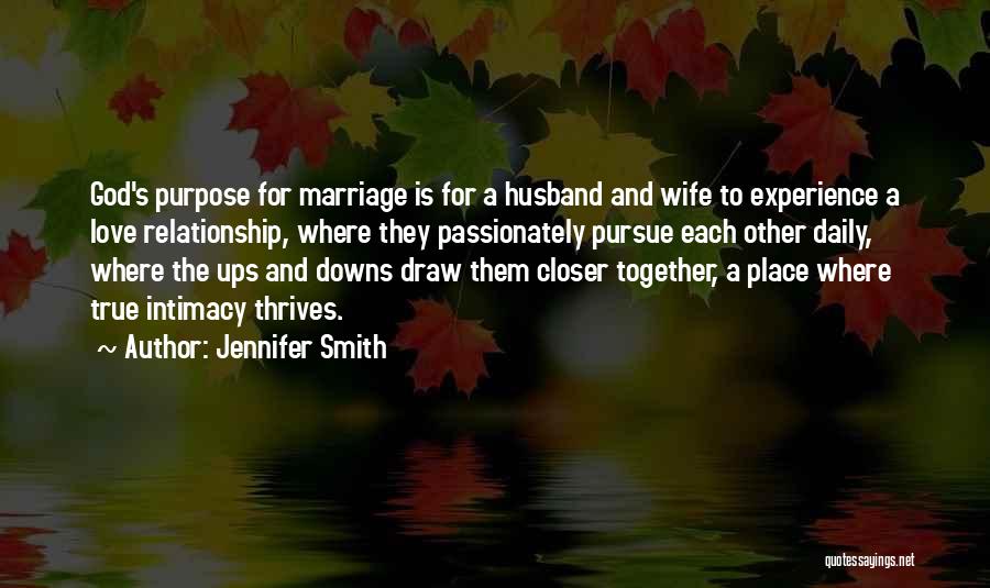 Jennifer Smith Quotes: God's Purpose For Marriage Is For A Husband And Wife To Experience A Love Relationship, Where They Passionately Pursue Each