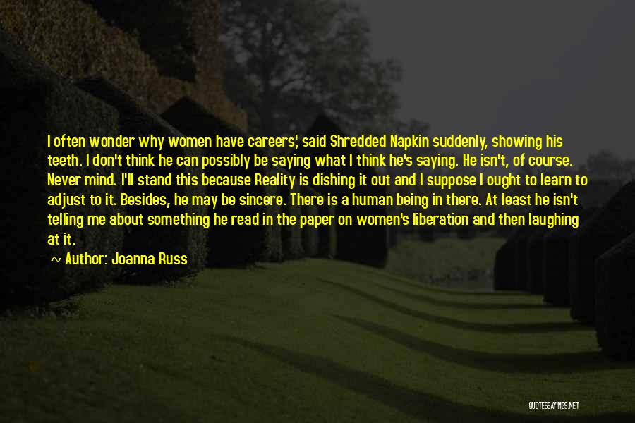 Joanna Russ Quotes: I Often Wonder Why Women Have Careers,' Said Shredded Napkin Suddenly, Showing His Teeth. I Don't Think He Can Possibly