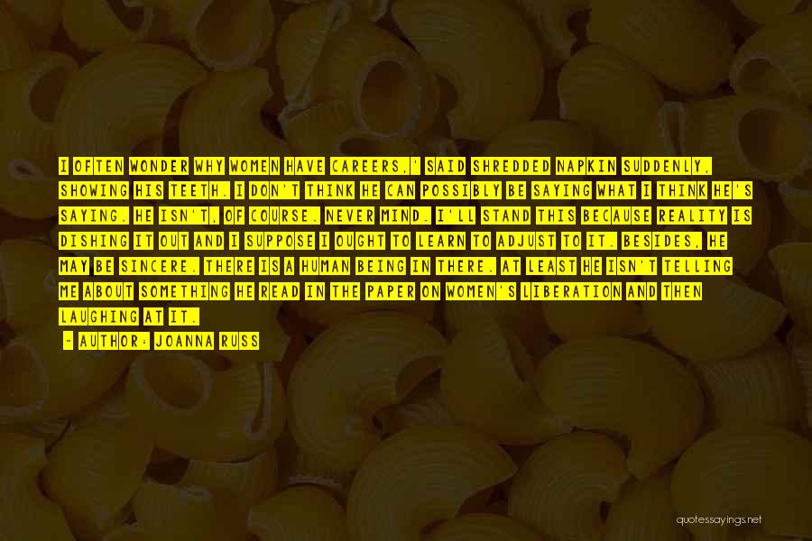 Joanna Russ Quotes: I Often Wonder Why Women Have Careers,' Said Shredded Napkin Suddenly, Showing His Teeth. I Don't Think He Can Possibly